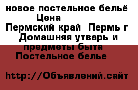 новое постельное бельё. › Цена ­ 850-1100 - Пермский край, Пермь г. Домашняя утварь и предметы быта » Постельное белье   